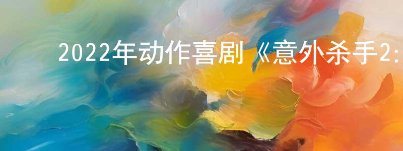 陈炳三发布2022年动作喜剧《意外杀手2:杀手假期》BD中英双字迅雷下载_电影天堂